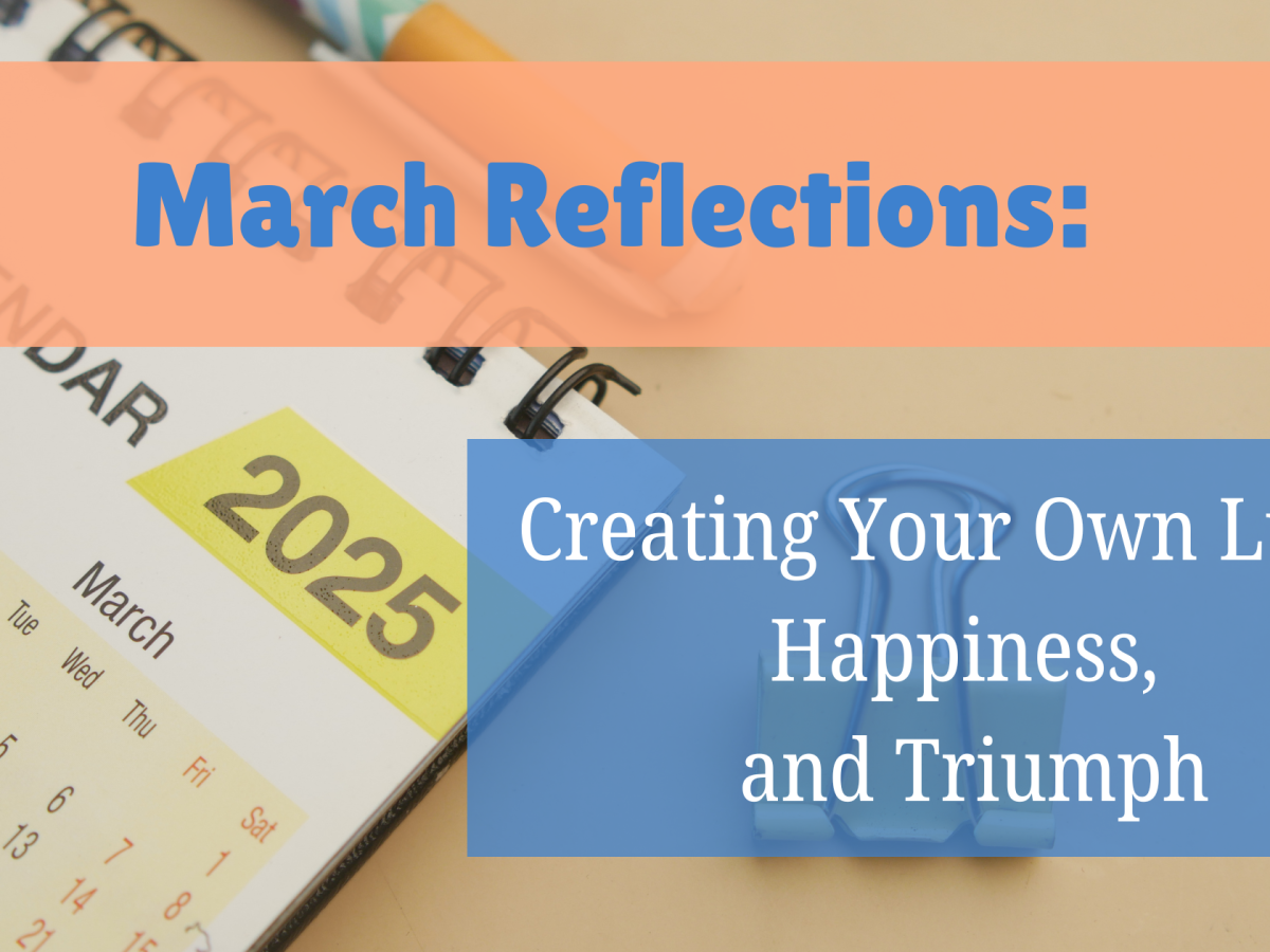 March Reflections Creating Your Own Luck, Happiness, and Triumph